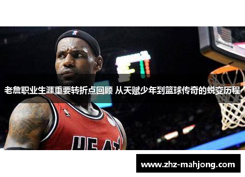 老詹职业生涯重要转折点回顾 从天赋少年到篮球传奇的蜕变历程 老詹职业生涯重要转折点回顾 从天赋少年到篮球传奇的蜕变历程