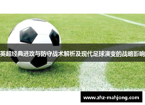 英超经典进攻与防守战术解析及现代足球演变的战略影响 英超经典进攻与防守战术解析及现代足球演变的战略影响