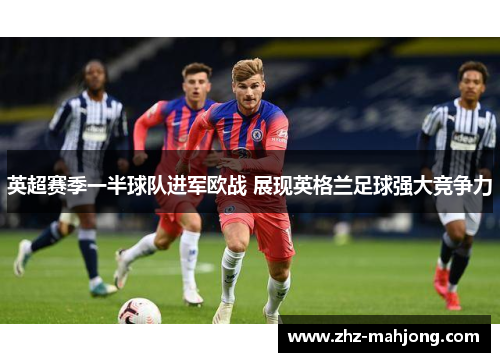 英超赛季一半球队进军欧战 展现英格兰足球强大竞争力 英超赛季一半球队进军欧战 展现英格兰足球强大竞争力