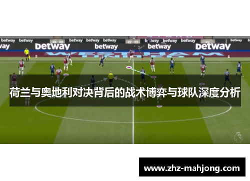 荷兰与奥地利对决背后的战术博弈与球队深度分析