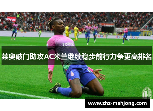 莱奥破门助攻AC米兰继续稳步前行力争更高排名