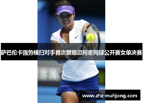 萨巴伦卡强势横扫对手首次晋级迈阿密网球公开赛女单决赛