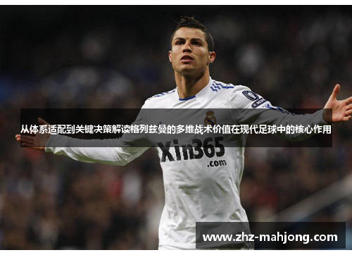 从体系适配到关键决策解读格列兹曼的多维战术价值在现代足球中的核心作用 从体系适配到关键决策解读格列兹曼的多维战术价值在现代足球中的核心作用