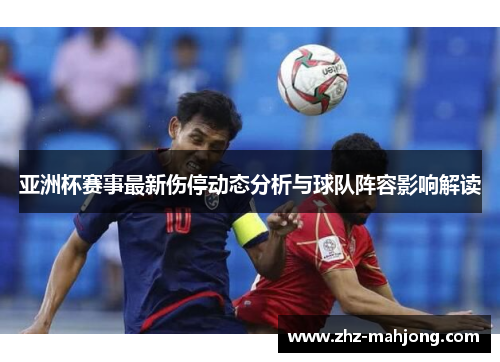 亚洲杯赛事最新伤停动态分析与球队阵容影响解读 亚洲杯赛事最新伤停动态分析与球队阵容影响解读
