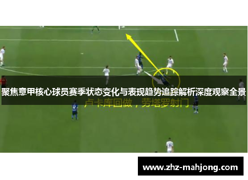 聚焦意甲核心球员赛季状态变化与表现趋势追踪解析深度观察全景 聚焦意甲核心球员赛季状态变化与表现趋势追踪解析深度观察全景