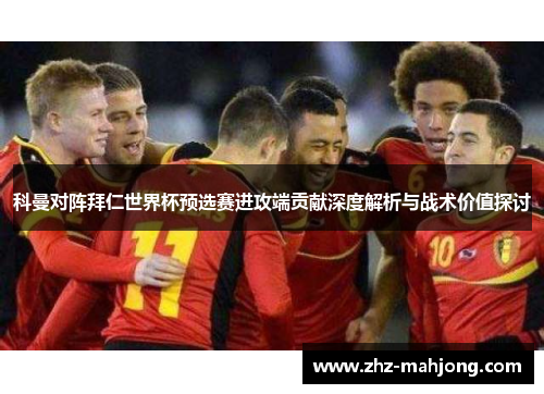 科曼对阵拜仁世界杯预选赛进攻端贡献深度解析与战术价值探讨 科曼对阵拜仁世界杯预选赛进攻端贡献深度解析与战术价值探讨