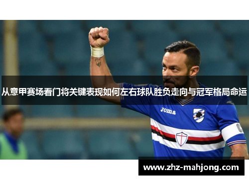 从意甲赛场看门将关键表现如何左右球队胜负走向与冠军格局命运 从意甲赛场看门将关键表现如何左右球队胜负走向与冠军格局命运