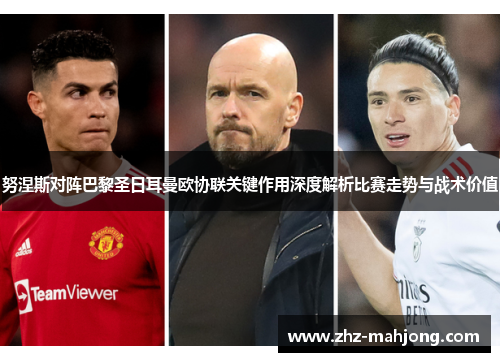 努涅斯对阵巴黎圣日耳曼欧协联关键作用深度解析比赛走势与战术价值 努涅斯对阵巴黎圣日耳曼欧协联关键作用深度解析比赛走势与战术价值