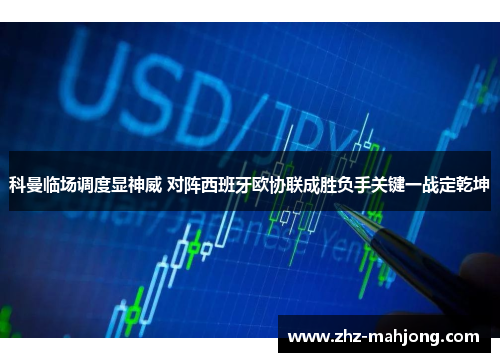 科曼临场调度显神威 对阵西班牙欧协联成胜负手关键一战定乾坤 科曼临场调度显神威 对阵西班牙欧协联成胜负手关键一战定乾坤