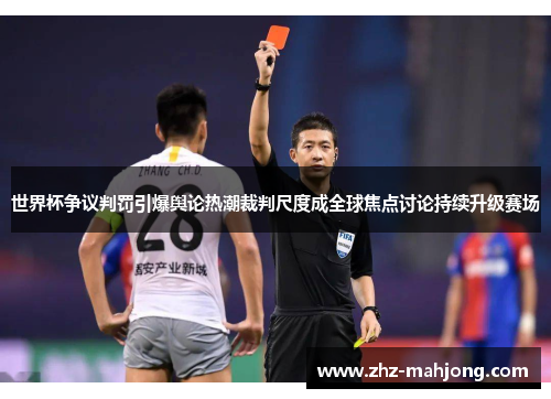 世界杯争议判罚引爆舆论热潮裁判尺度成全球焦点讨论持续升级赛场