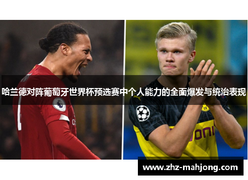 哈兰德对阵葡萄牙世界杯预选赛中个人能力的全面爆发与统治表现 哈兰德对阵葡萄牙世界杯预选赛中个人能力的全面爆发与统治表现