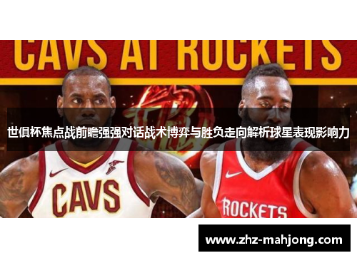 世俱杯焦点战前瞻强强对话战术博弈与胜负走向解析球星表现影响力