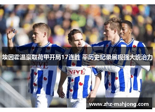 埃因霍温豪取荷甲开局17连胜 平历史纪录展现强大统治力