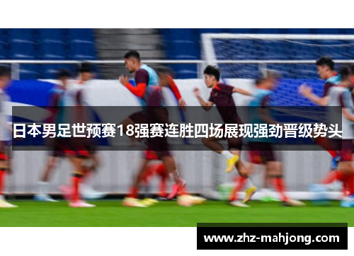 日本男足世预赛18强赛连胜四场展现强劲晋级势头