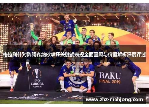 格拉利什对阵阿森纳欧联杯关键战表现全面回顾与价值解析深度评述