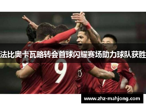 法比奥卡瓦略转会首球闪耀赛场助力球队获胜 法比奥卡瓦略转会首球闪耀赛场助力球队获胜