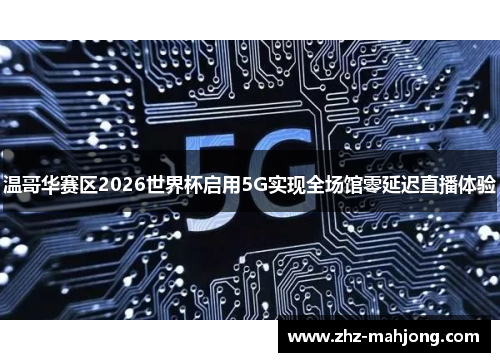 温哥华赛区2026世界杯启用5G实现全场馆零延迟直播体验 温哥华赛区2026世界杯启用5G实现全场馆零延迟直播体验