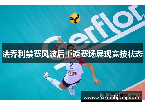 法乔利禁赛风波后重返赛场展现竞技状态 法乔利禁赛风波后重返赛场展现竞技状态