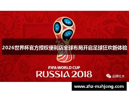 2026世界杯官方授权便利店全球布局开启足球狂欢新体验 2026世界杯官方授权便利店全球布局开启足球狂欢新体验