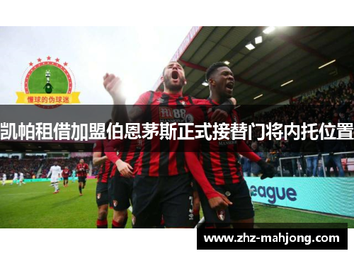 凯帕租借加盟伯恩茅斯正式接替门将内托位置