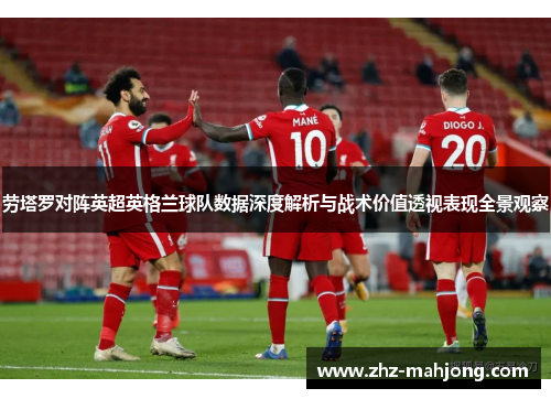 劳塔罗对阵英超英格兰球队数据深度解析与战术价值透视表现全景观察 劳塔罗对阵英超英格兰球队数据深度解析与战术价值透视表现全景观察