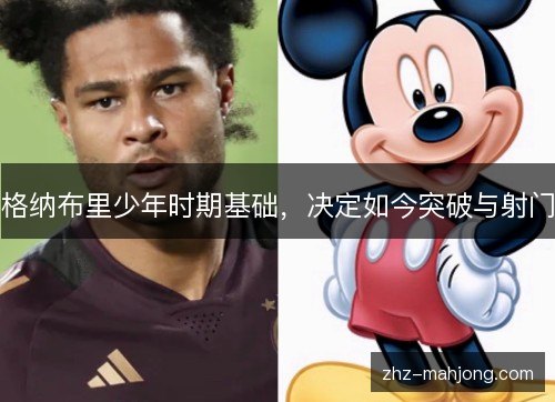 格纳布里少年时期基础，决定如今突破与射门
